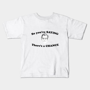 So you're SAYING there's a CHANCE Kids T-Shirt